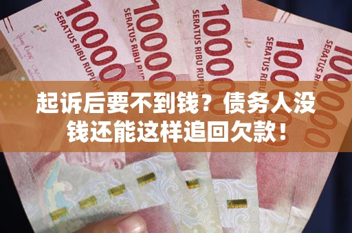 济南起诉后要不到钱？债务人没钱还能这样追回欠款！