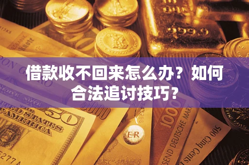 济南借款收不回来怎么办？如何合法追讨技巧？