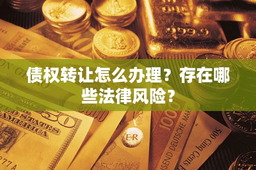济南债权转让怎么办理？存在哪些法律风险？