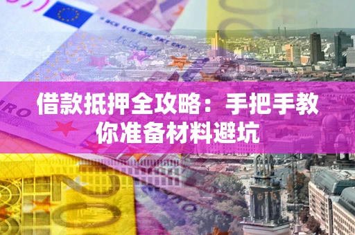济南借款抵押全攻略：手把手教你准备材料避坑