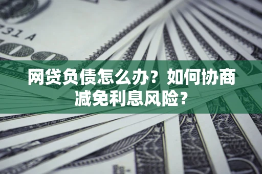 济南网贷负债怎么办？如何协商减免利息风险？