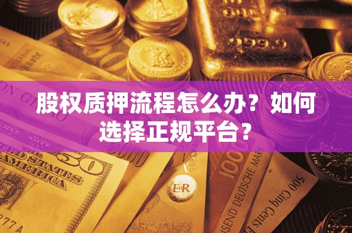 济南股权质押流程怎么办？如何选择正规平台？