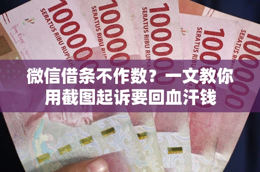 济南微信借条不作数？一文教你用截图起诉要回血汗钱
