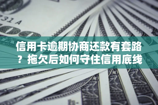 济南信用卡逾期协商还款有套路？拖欠后如何守住信用底线？