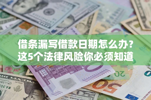 济南借条漏写借款日期怎么办？这5个法律风险你必须知道
