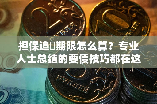 济南担保追償期限怎么算？专业人士总结的要债技巧都在这里了