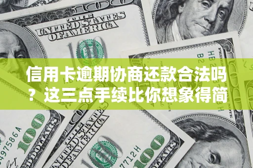 济南信用卡逾期协商还款合法吗？这三点手续比你想象得简单
