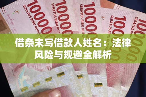 济南借条未写借款人姓名：法律风险与规避全解析