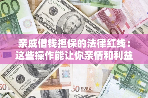 济南亲戚借钱担保的法律红线：这些操作能让你亲情和利益两不误