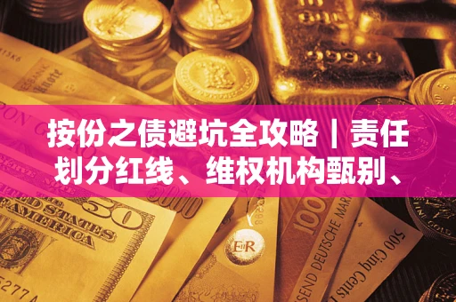 济南按份之债避坑全攻略｜责任划分红线、维权机构甄别、纠纷处理全流程拆解
