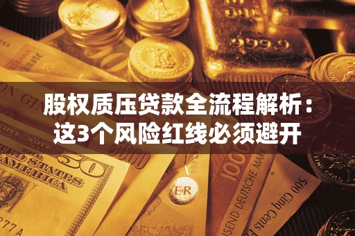 济南股权质压贷款全流程解析：这3个风险红线必须避开