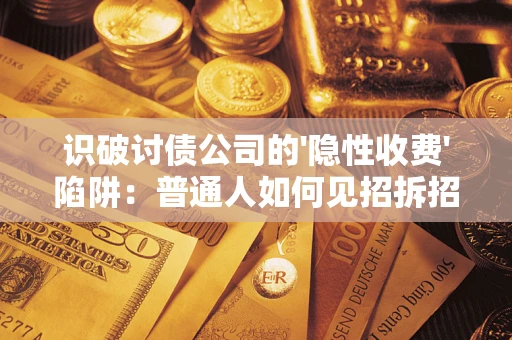 济南识破讨债公司的'隐性收费'陷阱：普通人如何见招拆招？