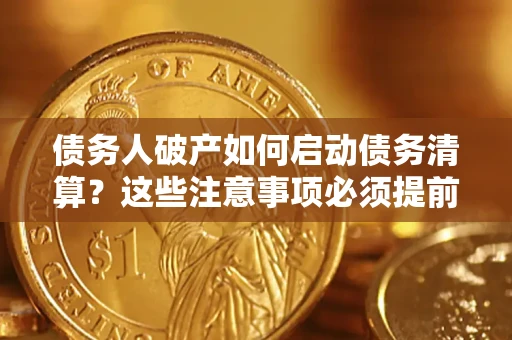 济南债务人破产如何启动债务清算？这些注意事项必须提前知道