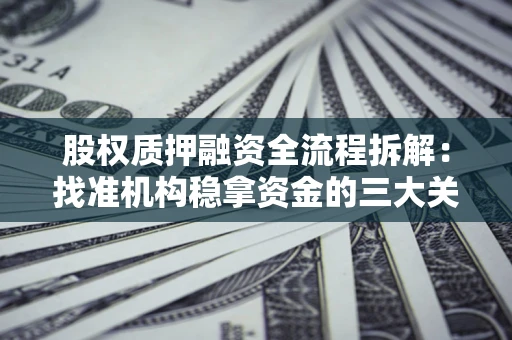 济南股权质押融资全流程拆解：找准机构稳拿资金的三大关键