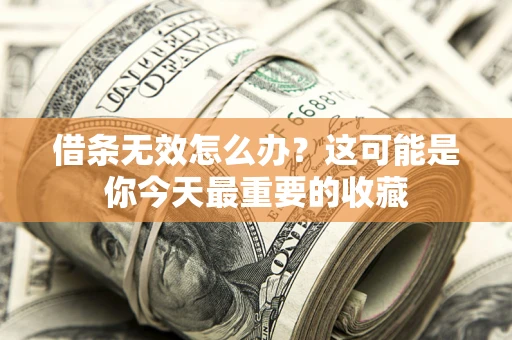 济南借条无效怎么办？这可能是你今天最重要的收藏
