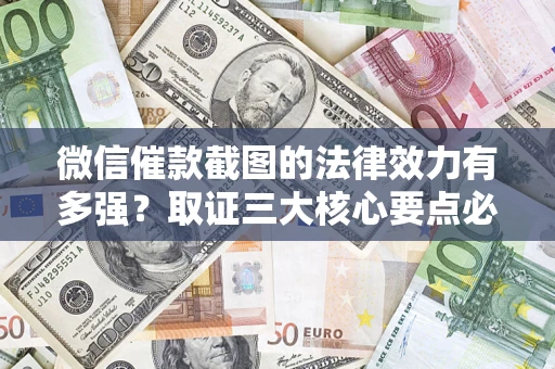 济南微信催款截图的法律效力有多强？取证三大核心要点必须知道！
