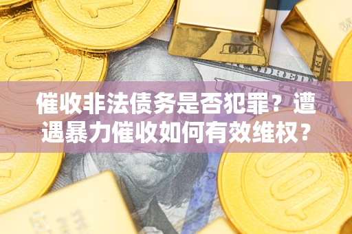 济南催收非法债务是否犯罪?遭遇暴力催收如何有效维权? 济南催收非法债务是否犯罪?遭遇暴力催收如何有效维权?