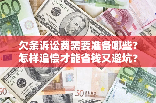 济南欠条诉讼费需要准备哪些？怎样追偿才能省钱又避坑？