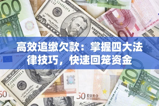 济南高效追缴欠款：掌握四大法律技巧，快速回笼资金
