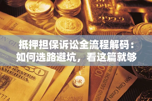 济南抵押担保诉讼全流程解码：如何选路避坑，看这篇就够了