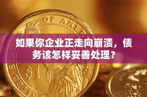 济南如果你企业正走向崩溃，债务该怎样妥善处理？