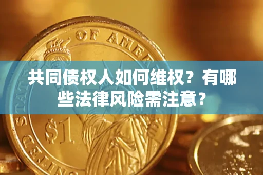 济南共同债权人如何维权？有哪些法律风险需注意？
