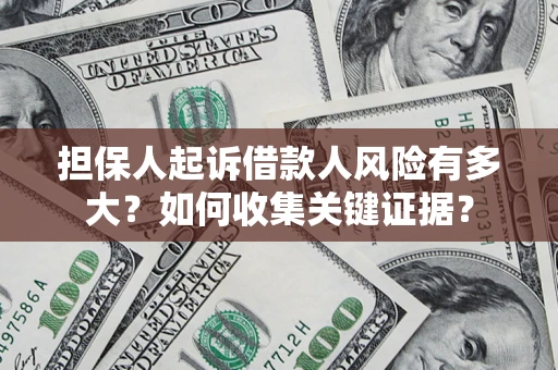 济南担保人起诉借款人风险有多大？如何收集关键证据？