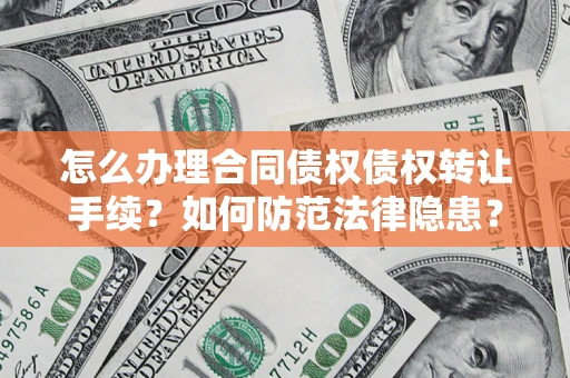 济南怎么办理合同债权债权转让手续？如何防范法律隐患？
