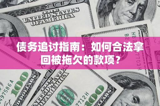 济南债务追讨指南：如何合法拿回被拖欠的款项？