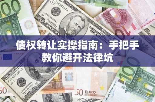 济南债权转让实操指南：手把手教你避开法律坑
