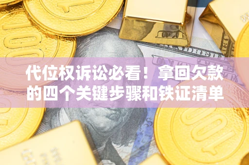 济南代位权诉讼必看!拿回欠款的四个关键步骤和铁证清单 济南代位权诉讼必看!拿回欠款的四个关键步骤和铁证清单