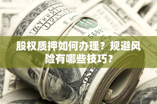 济南股权质押如何办理？规避风险有哪些技巧？
