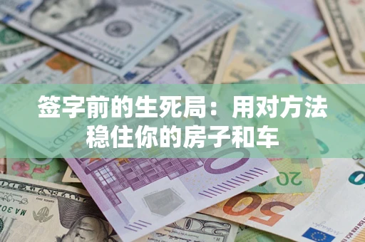 济南签字前的生死局：用对方法稳住你的房子和车