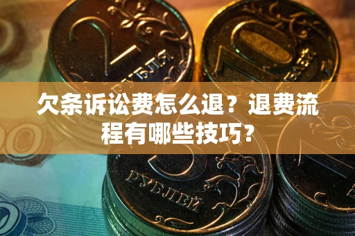 济南欠条诉讼费怎么退？退费流程有哪些技巧？