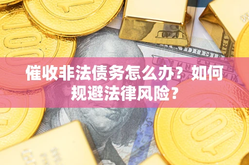 济南催收非法债务怎么办？如何规避法律风险？