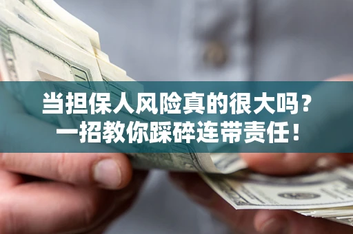 济南当担保人风险真的很大吗？一招教你踩碎连带责任！