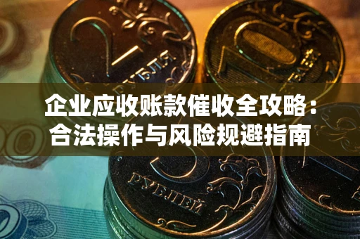 济南企业应收账款催收全攻略：合法操作与风险规避指南