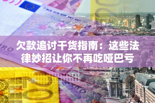 济南欠款追讨干货指南：这些法律妙招让你不再吃哑巴亏