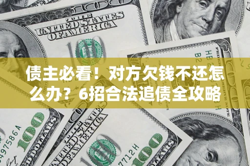 济南债主必看！对方欠钱不还怎么办？6招合法追债全攻略