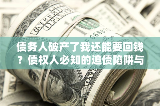 济南债务人破产了我还能要回钱？债权人必知的追债陷阱与破局之道
