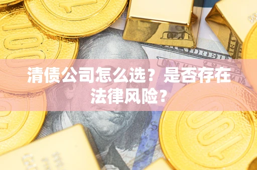济南清债公司怎么选？是否存在法律风险？