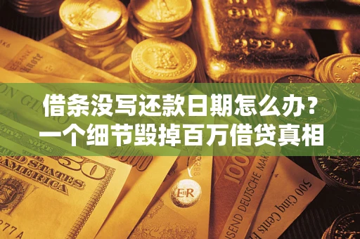 济南借条没写还款日期怎么办？一个细节毁掉百万借贷真相