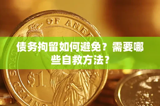 济南债务拘留如何避免？需要哪些自救方法？