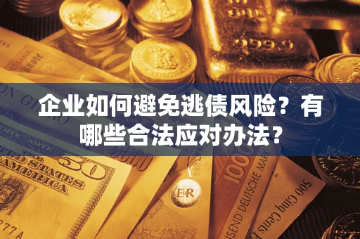 济南企业如何避免逃债风险？有哪些合法应对办法？