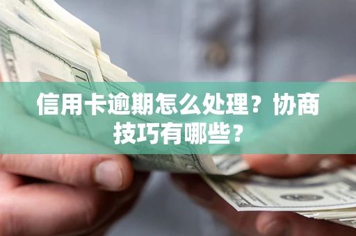 济南信用卡逾期怎么处理？协商技巧有哪些？