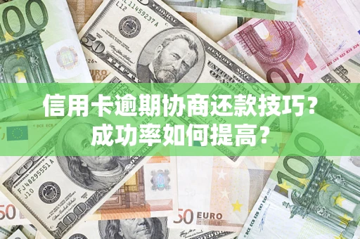 济南信用卡逾期协商还款技巧？成功率如何提高？