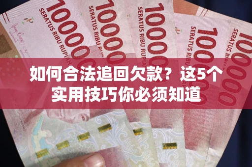 济南如何合法追回欠款？这5个实用技巧你必须知道