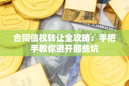 济南合同债权转让全攻略：手把手教你避开那些坑