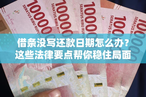 济南借条没写还款日期怎么办？这些法律要点帮你稳住局面