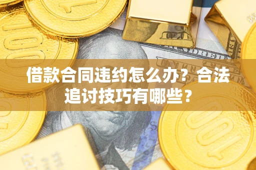济南借款合同违约怎么办？合法追讨技巧有哪些？